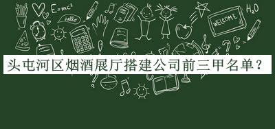 頭屯河區(qū)煙酒展廳搭建公司前三甲名單公布，值得一看