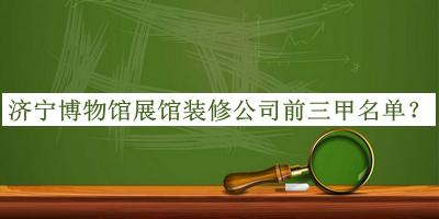 濟(jì)寧博物館展館裝修公司前三甲名單宣布，良心推薦