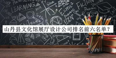 山丹縣文化館展廳設(shè)計公司排名前六名單推出，良心推薦