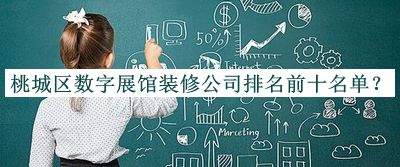 桃城區(qū)數(shù)字展館裝修公司排名前十名單推出，網(wǎng)友推薦