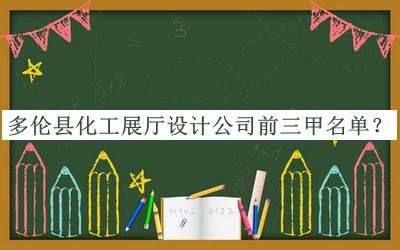 多倫縣化工展廳設(shè)計公司前三甲名單發(fā)布，網(wǎng)友推薦