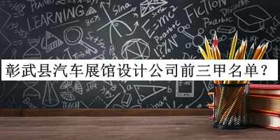 彰武縣汽車展館設(shè)計公司前三甲名單發(fā)布，值得一看