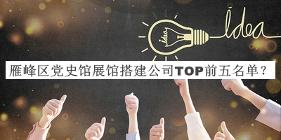 雁峰區(qū)黨史館展館搭建公司TOP前五名單公布，值得一看
