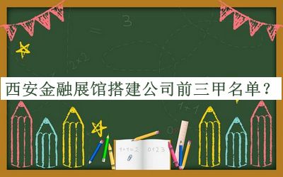西安金融展館搭建公司前三甲名單揭曉，趕快收藏