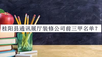 桂陽縣通訊展廳裝修公司前三甲名單公開，趕快收藏