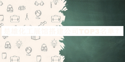 楚雄化工展館搭建公司TOP3名單宣布，閱后既刪