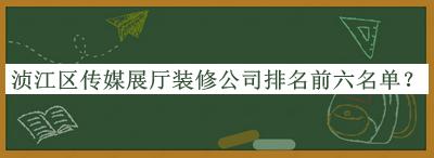 湞江區(qū)傳媒展廳裝修公司排名前六名單宣布，閱后既刪
