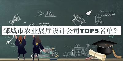 鄒城市農(nóng)業(yè)展廳設(shè)計(jì)公司TOP5名單揭曉，趕快收藏