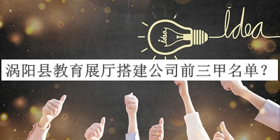 渦陽(yáng)縣教育展廳搭建公司前三甲名單推出，值得一看