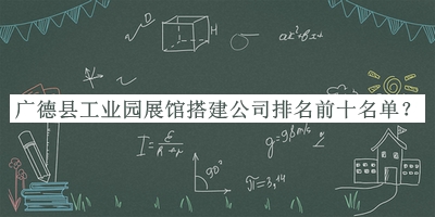 廣德縣工業(yè)園展館搭建公司排名前十名單公開(kāi)，趕快收藏