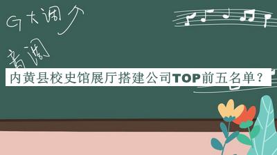內(nèi)黃縣校史館展廳搭建公司TOP前五名單揭曉，網(wǎng)友推薦