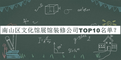 南山區(qū)文化館展館裝修公司TOP10名單揭曉，良心推薦