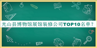 光山縣博物館展館裝修公司TOP10名單揭曉，閱后既刪