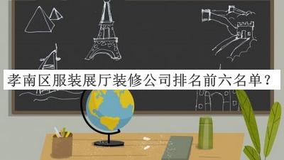 孝南區(qū)服裝展廳裝修公司排名前六名單宣布，趕快收藏