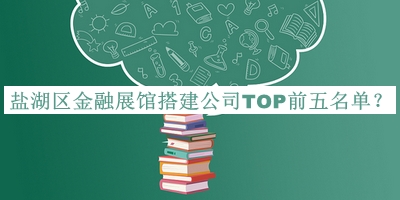 鹽湖區(qū)金融展館搭建公司TOP前五名單發(fā)布，良心推薦