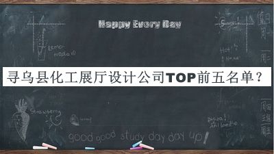 尋烏縣化工展廳設(shè)計(jì)公司TOP前五名單宣布，趕快收藏