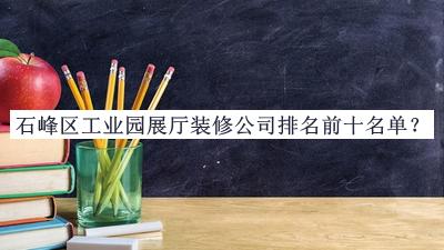 石峰區(qū)工業(yè)園展廳裝修公司排名前十名單公開，良心推薦
