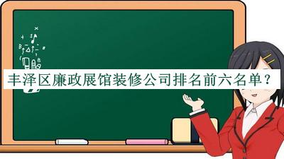 豐澤區(qū)廉政展館裝修公司排名前六名單推出，趕快收藏