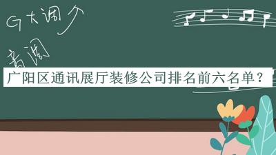 廣陽區(qū)通訊展廳裝修公司排名前六名單宣布，良心推薦