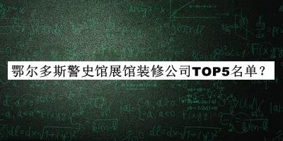 鄂爾多斯警史館展館裝修公司TOP5名單發(fā)布，閱后既刪