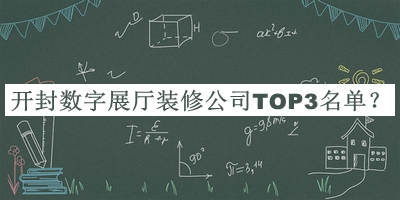 開封數(shù)字展廳裝修公司TOP3名單宣布，閱后既刪