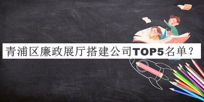 青浦區(qū)廉政展廳搭建公司TOP5名單推出，趕快收藏