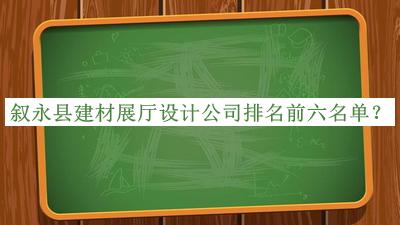 敘永縣建材展廳設(shè)計(jì)公司排名前六名單推出，值得一看