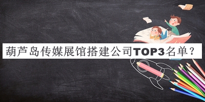 葫蘆島傳媒展館搭建公司TOP3名單推出，趕快收藏