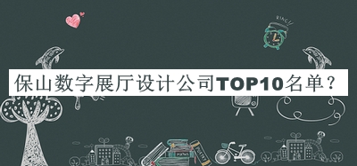 保山數(shù)字展廳設(shè)計(jì)公司TOP10名單推出，值得一看