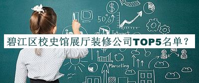 碧江區(qū)校史館展廳裝修公司TOP5名單公開，良心推薦