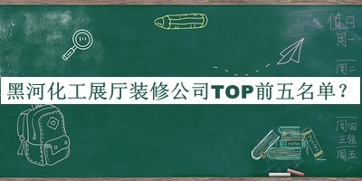 黑河化工展廳裝修公司TOP前五名單推出，網(wǎng)友推薦