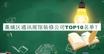 藁城區(qū)通訊展館裝修公司TOP10名單揭曉，值得一看