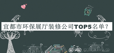 宜都市環(huán)保展廳裝修公司TOP5名單公開，閱后既刪