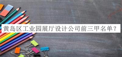 黃島區(qū)工業(yè)園展廳設(shè)計(jì)公司前三甲名單發(fā)布，值得一看