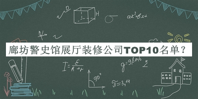 廊坊警史館展廳裝修公司TOP10名單宣布，良心推薦