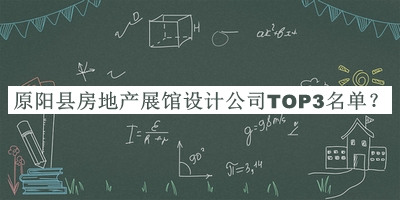 原陽(yáng)縣房地產(chǎn)展館設(shè)計(jì)公司TOP3名單發(fā)布，閱后既刪