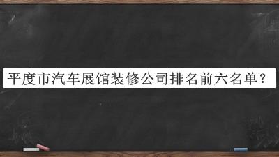 平度市汽車展館裝修公司排名前六名單揭曉，良心推薦