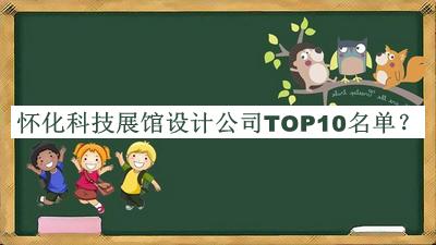 懷化科技展館設(shè)計公司TOP10名單公布，良心推薦