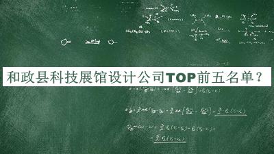 和政縣科技展館設(shè)計公司TOP前五名單公開，良心推薦