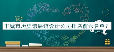豐城市歷史館展館設計公司排名前六名單推出，值得一看