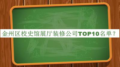 金州區(qū)校史館展廳裝修公司TOP10名單發(fā)布，閱后既刪