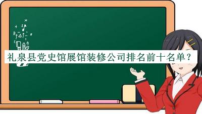 禮泉縣黨史館展館裝修公司排名前十名單宣布，值得一看