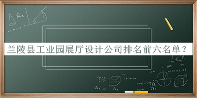 蘭陵縣工業(yè)園展廳設(shè)計公司排名前六名單公布，良心推薦