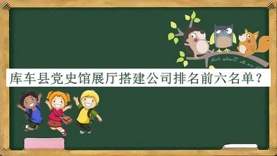 庫車縣黨史館展廳搭建公司排名前六名單公布，趕快收藏