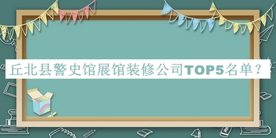 丘北縣警史館展館裝修公司TOP5名單揭曉，趕快收藏