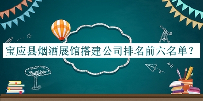 寶應(yīng)縣煙酒展館搭建公司排名前六名單發(fā)布，趕快收藏