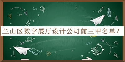 蘭山區(qū)數(shù)字展廳設(shè)計(jì)公司前三甲名單宣布，趕快收藏