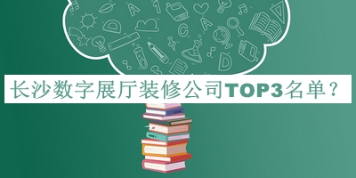 長沙數(shù)字展廳裝修公司TOP3名單揭曉，趕快收藏