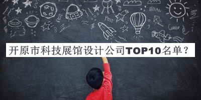 開(kāi)原市科技展館設(shè)計(jì)公司TOP10名單宣布，網(wǎng)友推薦