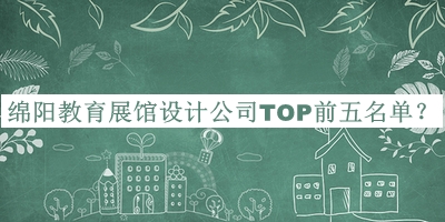 綿陽教育展館設(shè)計公司TOP前五名單公開，趕快收藏